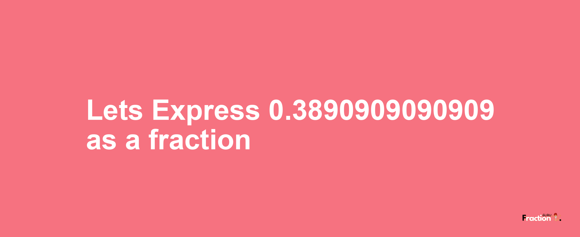 Lets Express 0.3890909090909 as afraction